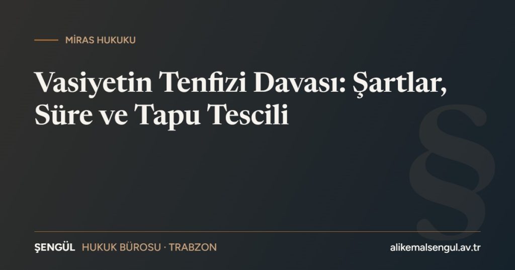 Vasiyetin tenfizi davası şartları süresi ve tapu tescili